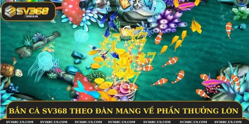 Bắn cá SV368 theo đàn để mang về phần thưởng lớn