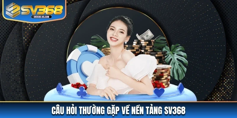 Câu hỏi về nền tảng SV368 Câu hỏi về nền tảng SV368