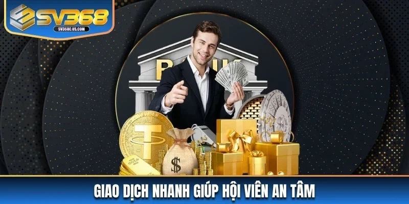 Giao dịch nhanh giúp hội viên an tâm Giao dịch nhanh giúp hội viên an tâm