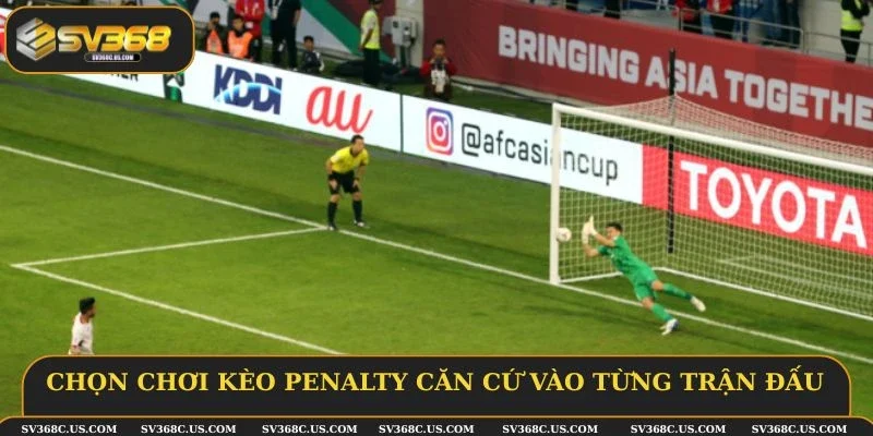 Chọn chơi kèo penalty căn cứ vào từng trận đấu Chọn chơi kèo penalty căn cứ vào từng trận đấu