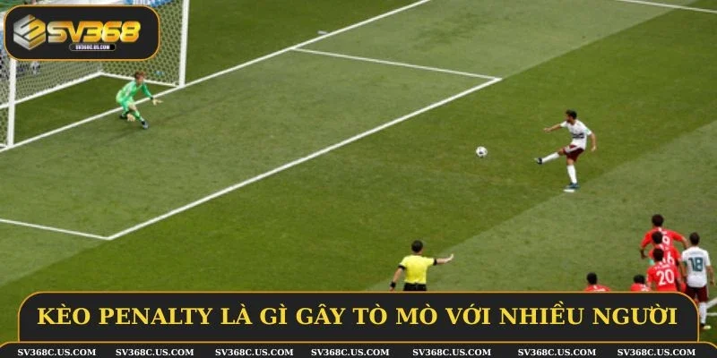 Kèo penalty là gì gây tò mò với nhiều người Kèo penalty là gì gây tò mò với nhiều người